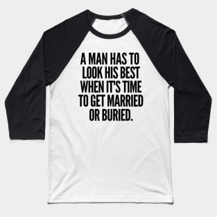 Either married or buried, a man still has to look his best Baseball T-Shirt